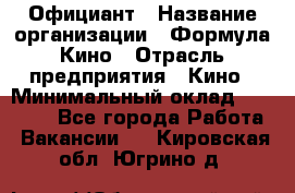 Официант › Название организации ­ Формула Кино › Отрасль предприятия ­ Кино › Минимальный оклад ­ 20 000 - Все города Работа » Вакансии   . Кировская обл.,Югрино д.